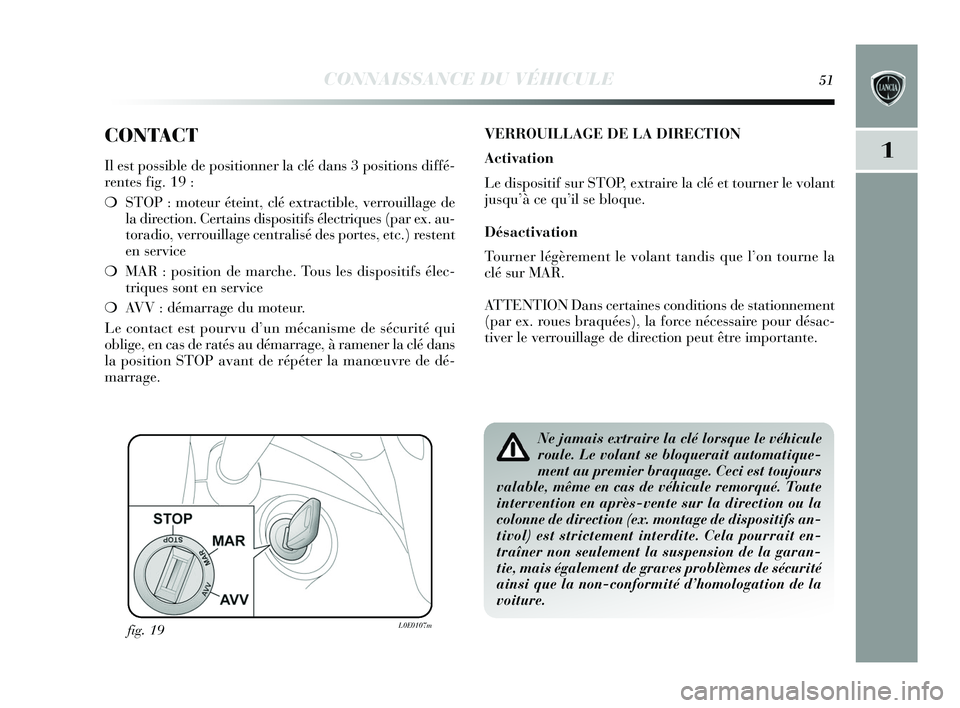 Lancia Delta 2015  Notice dentretien (in French) CONNAISSANCE DU VÉHICULE51
1
CONTACT
Il est possible de positionner la clé dans 3 positions diffé-
rentes fig. 19 :
❍STOP : moteur éteint, clé extractible, verrouillage de
la direction. Certain