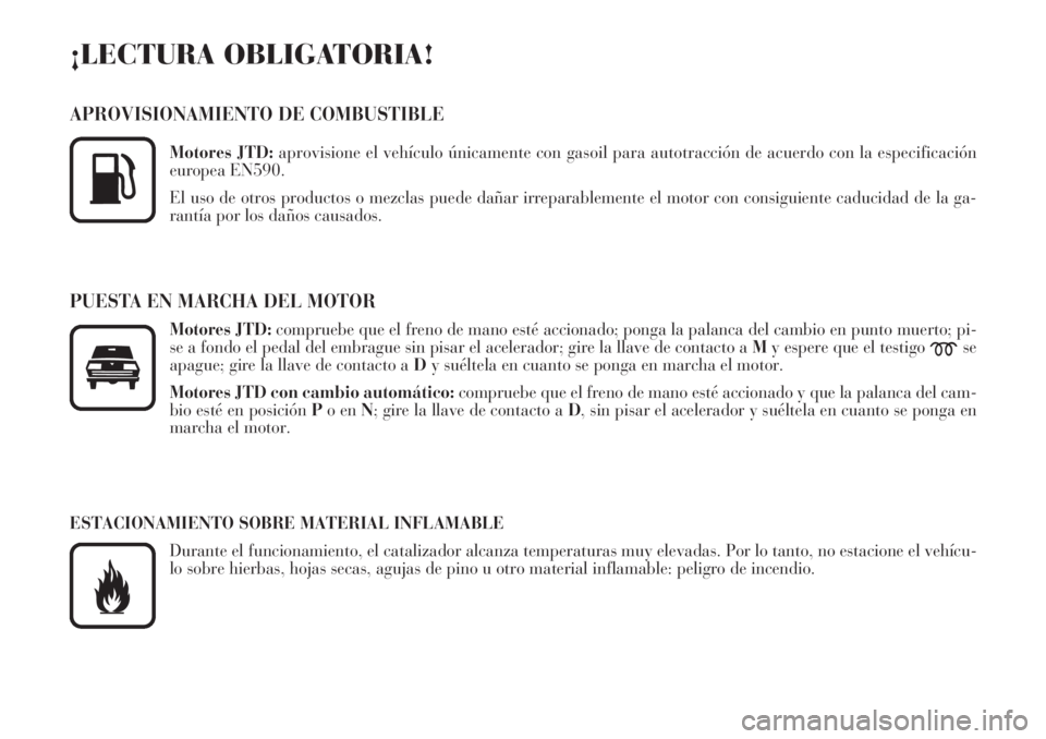 Lancia Phedra 2007  Manual de Empleo y Cuidado (in Spanish) ¡LECTURA OBLIGATORIA!
APROVISIONAMIENTO DE COMBUSTIBLE
Motores JTD:aprovisione el vehículo únicamente con gasoil para autotracción de acuerdo con la especificación
europea EN590.
El uso de otros 