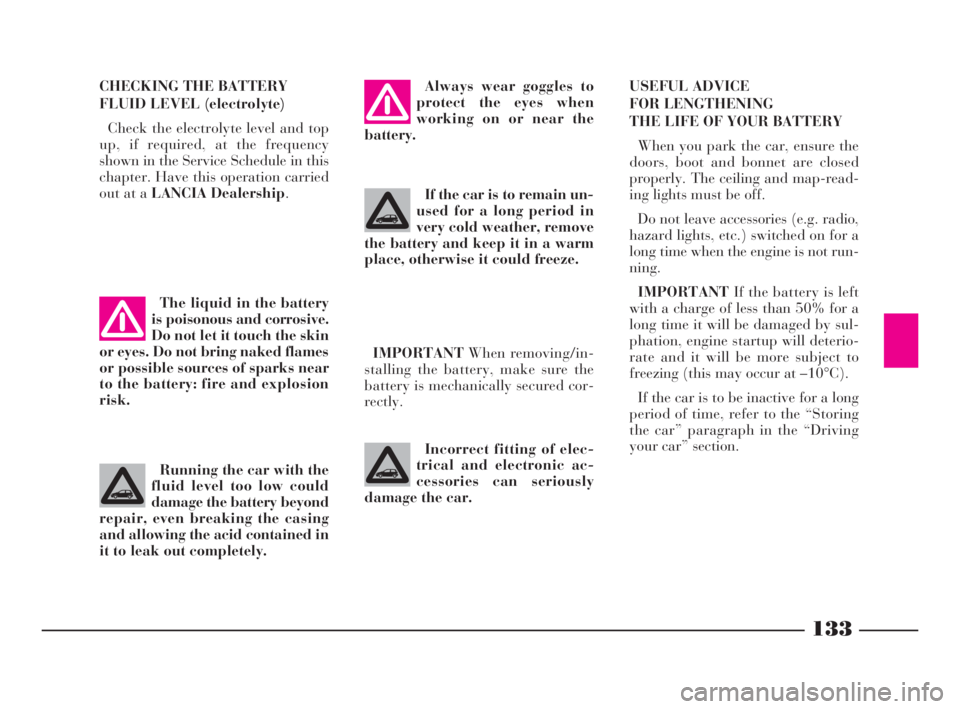 Lancia Ypsilon 2001  Owner handbook (in English) 133
G
USEFUL ADVICE 
FOR LENGTHENING 
THE LIFE OF YOUR BATTERY
When you park the car, ensure the
doors, boot and bonnet are closed
properly. The ceiling and map-read-
ing lights must be off.
Do not le