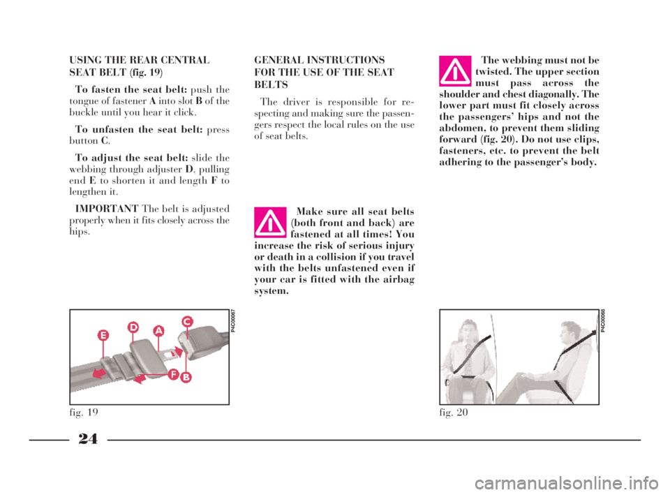 Lancia Ypsilon 2001  Owner handbook (in English) 24
G
The webbing must not be
twisted. The upper section
must pass across the
shoulder and chest diagonally. The
lower part must fit closely across
the passengers’ hips and not the
abdomen, to preven