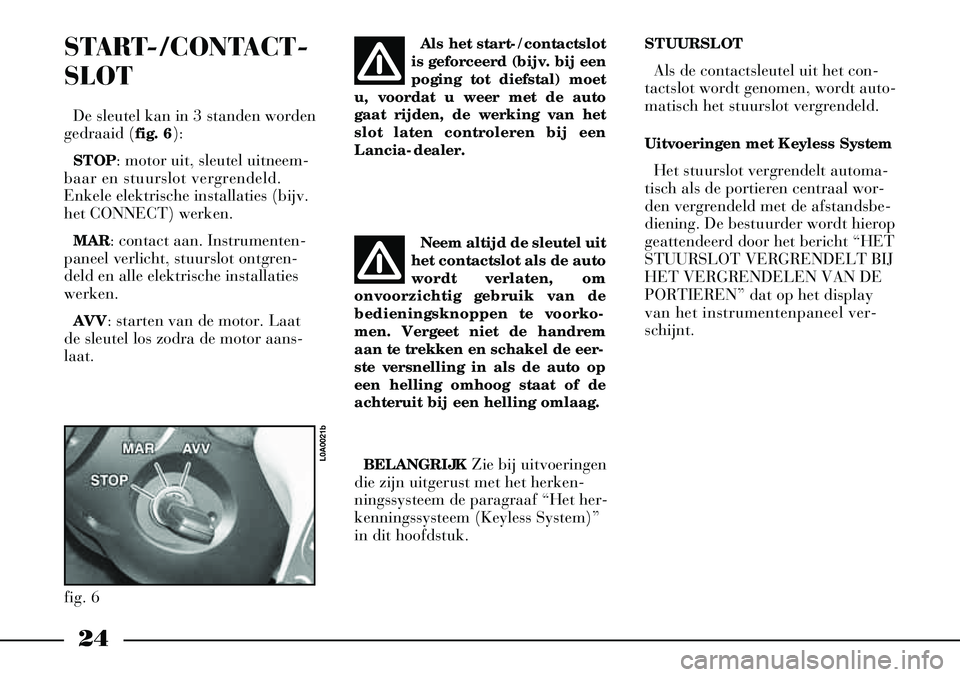 Lancia Thesis 2003  Instructieboek (in Dutch) 24
STUURSLOTAls de contactsleutel uit het con-
tactslot wordt genomen, wordt auto-
matisch het stuurslot vergrendeld.
Uitvoeringen met Keyless System
Het stuurslot vergrendelt automa-
tisch als de por