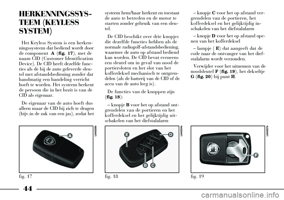 Lancia Thesis 2003  Instructieboek (in Dutch) 44
HERKENNINGSSYS-
TEEM (KEYLESS
SYSTEM) 
Het Keyless System is een herken-
ningssysteem dat bediend wordt door
de component  A(fig. 17), met de
naam CID (Customer Identification
Device). De CID heeft