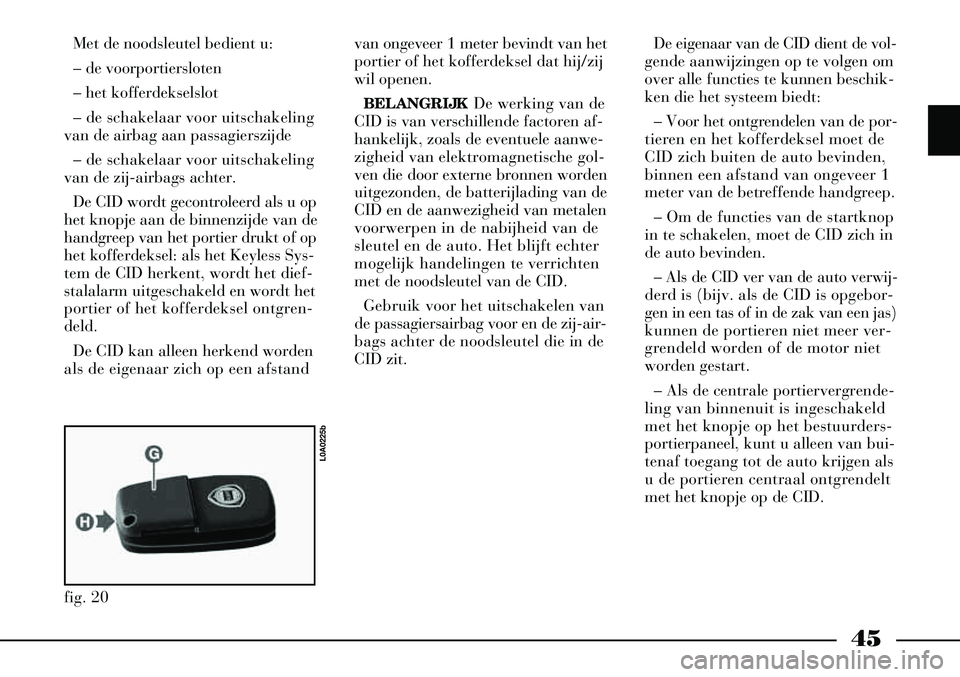 Lancia Thesis 2003  Instructieboek (in Dutch) 45
Met de noodsleutel bedient u:
– de voorportiersloten
– het kofferdekselslot
– de schakelaar voor uitschakeling
van de airbag aan passagierszijde 
– de schakelaar voor uitschakeling
van de z