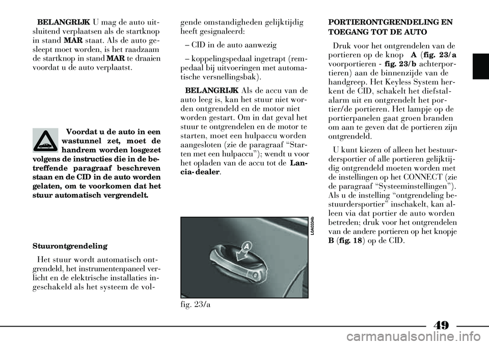 Lancia Thesis 2003  Instructieboek (in Dutch) 49
BELANGRIJKU mag de auto uit-
sluitend verplaatsen als de startknop
in stand  MARstaat. Als de auto ge-
sleept moet worden, is het raadzaam
de startknop in stand  MARte draaien
voordat u de auto ver