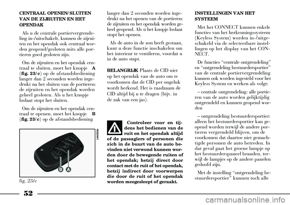 Lancia Thesis 2003  Instructieboek (in Dutch) 52
CENTRAAL OPENEN/SLUITEN
VAN DE ZIJRUITEN EN HET
OPENDAKAls u de centrale portiervergrende-
ling in-/uitschakelt, kunnen de zijrui-
ten en het opendak ook centraal wor-
den geopend/gesloten mits all