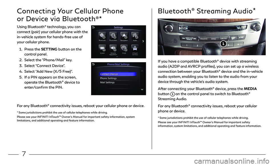 INFINITI Q70 2019  Quick Reference Guide 7
Bluetooth® Streaming Audio*
Connecting Your Cellular Phone 
or Device via Bluetooth
®*
Using Bluetooth® technology, you can  
connect (pair) your cellular phone with the 
in-vehicle system for ha