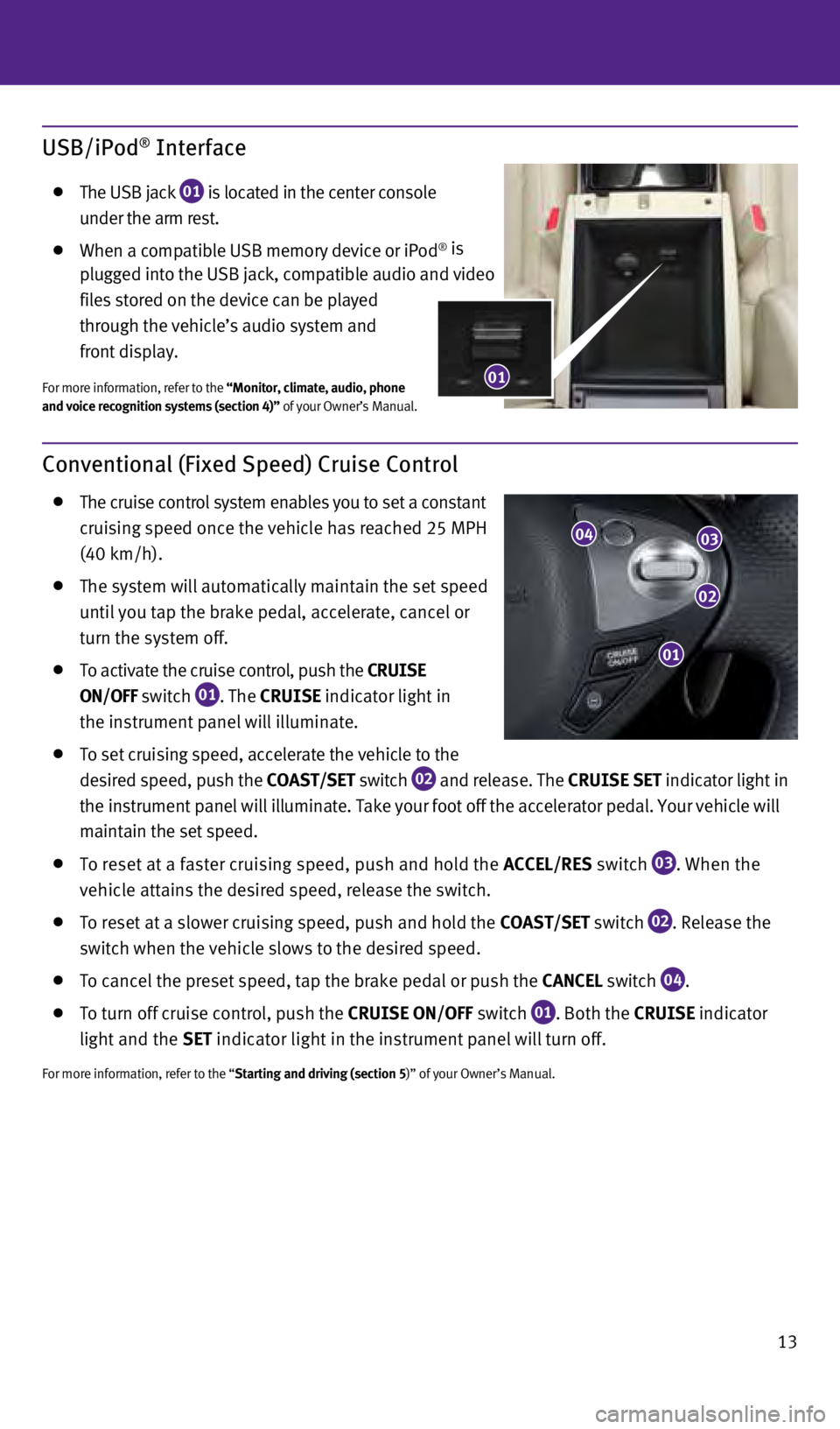 INFINITI QX70 2014  Quick Reference Guide 13
Conventional (Fixed Speed) Cruise Control 
   The cruise control system enables you to set a constant  
cruising speed once the vehicle has reached 25 MPH   
(40 km/h).
   The system will automatic