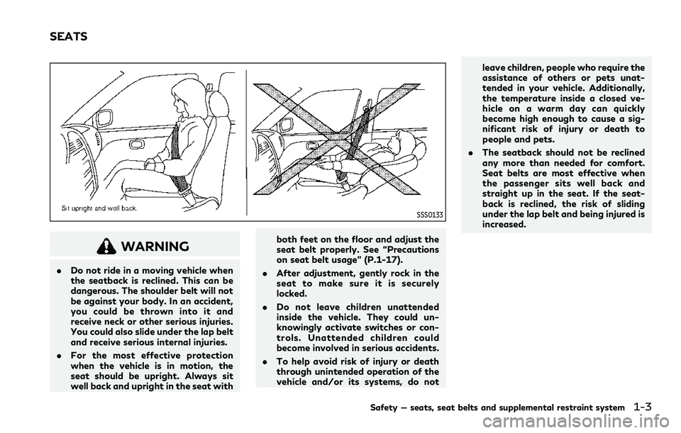 INFINITI QX80 2020  Owners Manual SSS0133
WARNING
.Do not ride in a moving vehicle when
the seatback is reclined. This can be
dangerous. The shoulder belt will not
be against your body. In an accident,
you could be thrown into it and
