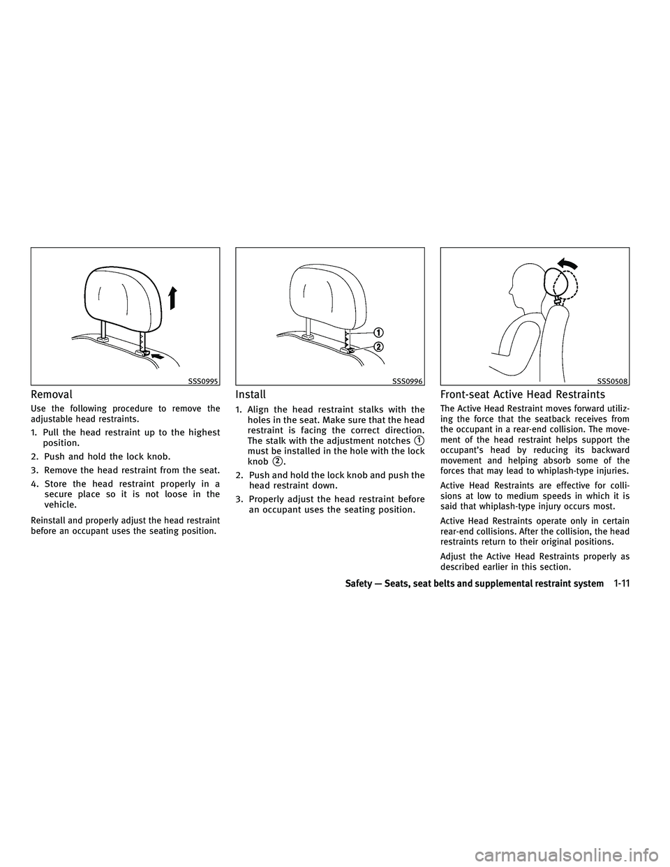 INFINITI G 2010  Owners Manual Removal
Use the following procedure to remove the
adjustable head restraints.
1. Pull the head restraint up to the highestposition.
2. Push and hold the lock knob.
3. Remove the head restraint from th