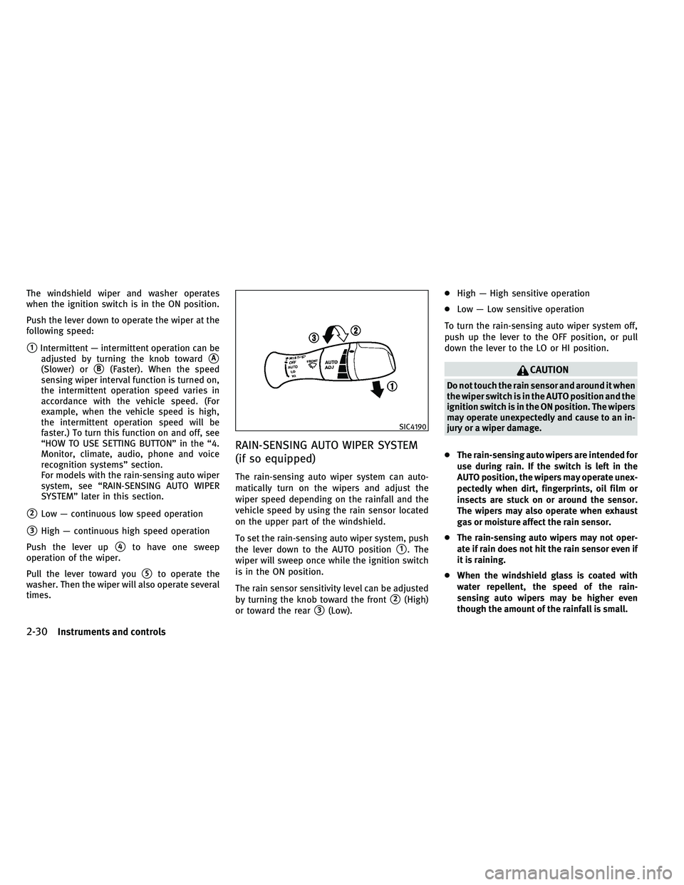 INFINITI G 2011  Owners Manual The windshield wiper and washer operates
when the ignition switch is in the ON position.
Push the lever down to operate the wiper at the
following speed:
1Intermittent — intermittent operation can 