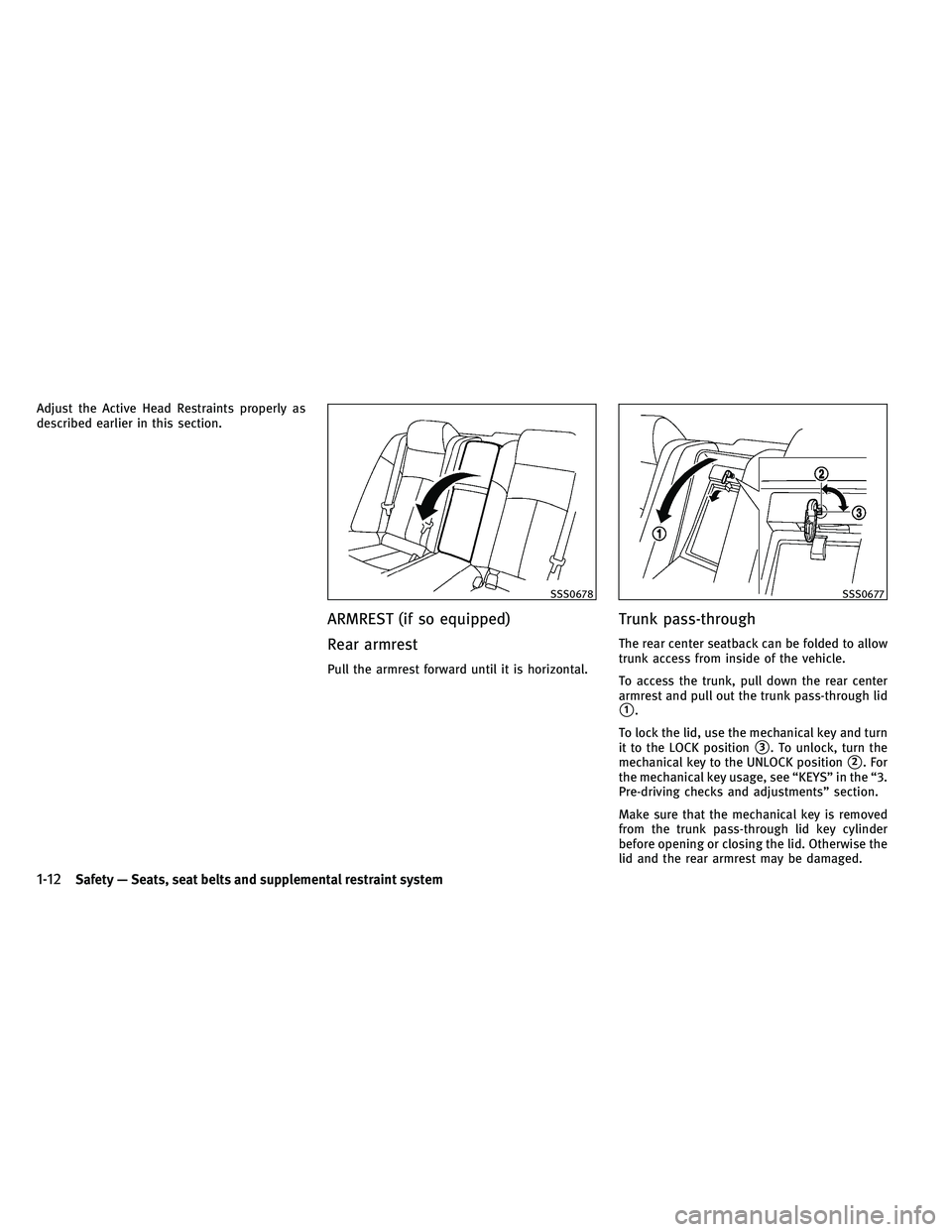 INFINITI G 2011  Owners Manual Adjust the Active Head Restraints properly as
described earlier in this section.
ARMREST (if so equipped)
Rear armrest
Pull the armrest forward until it is horizontal.
Trunk pass-through
The rear cent