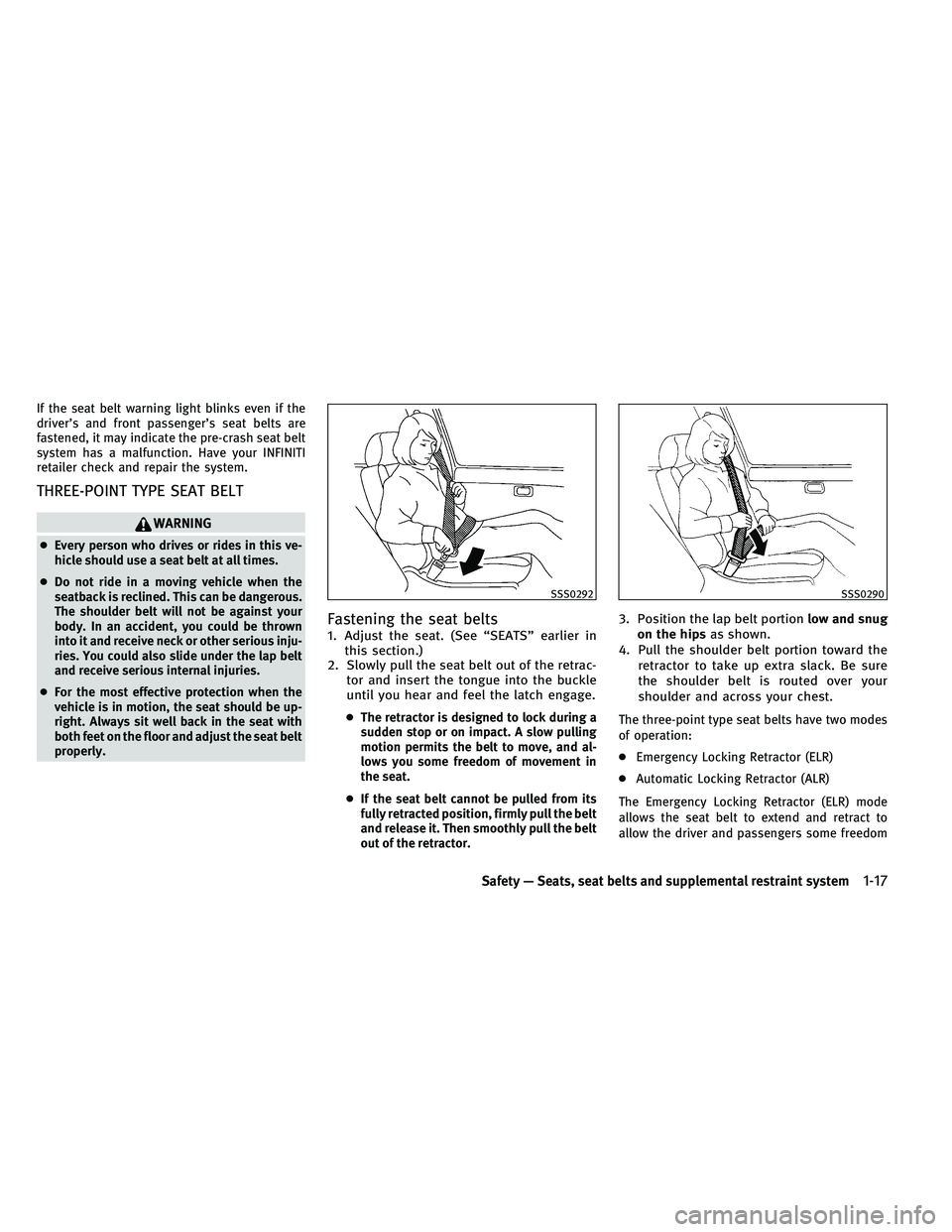 INFINITI G 2011  Owners Manual If the seat belt warning light blinks even if the
driver’s and front passenger’s seat belts are
fastened, it may indicate the pre-crash seat belt
system has a malfunction. Have your INFINITI
retai