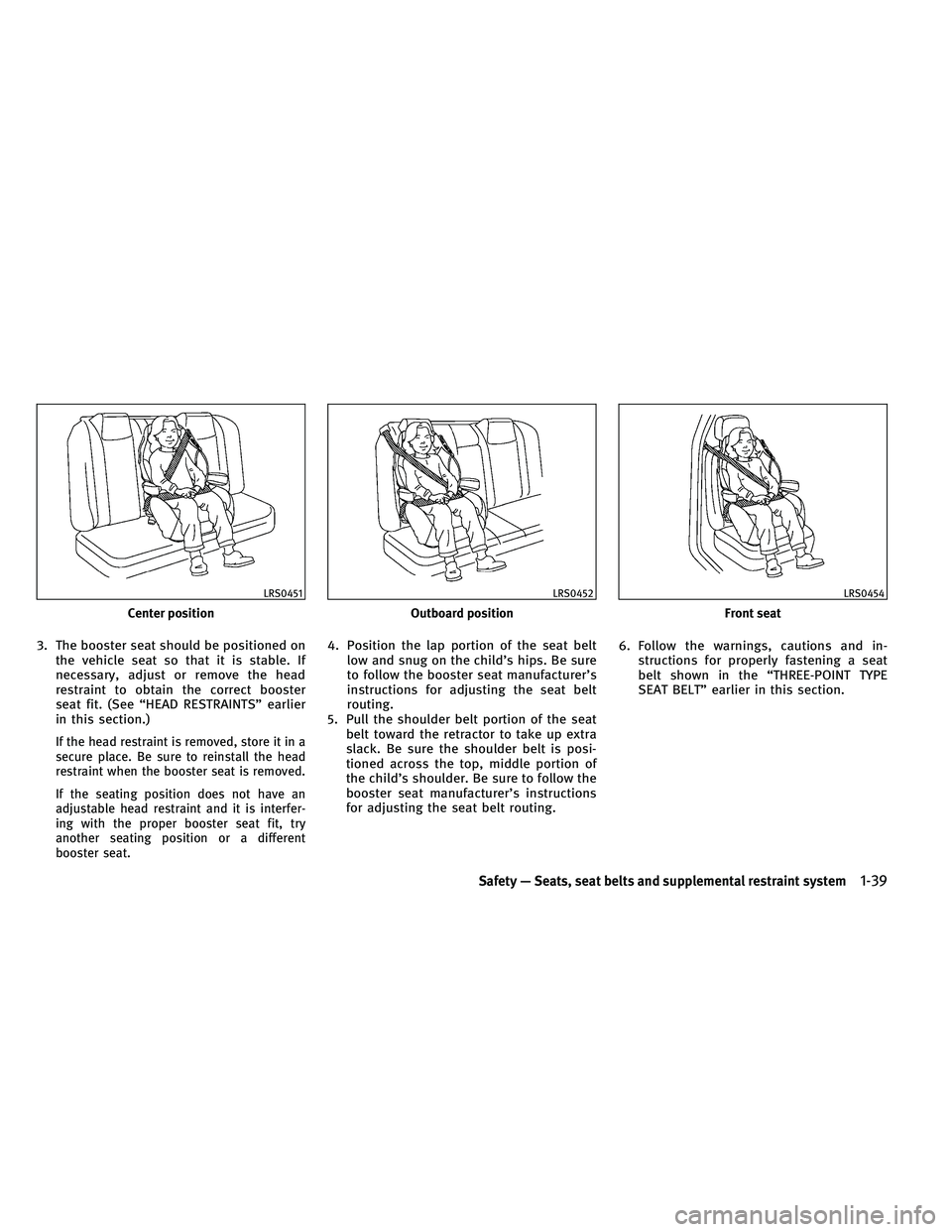 INFINITI G 2011  Owners Manual 3. The booster seat should be positioned onthe vehicle seat so that it is stable. If
necessary, adjust or remove the head
restraint to obtain the correct booster
seat fit. (See “HEAD RESTRAINTS” e