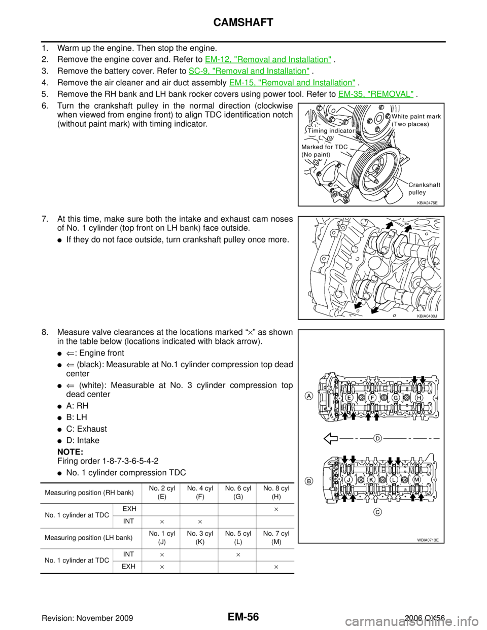 INFINITI QX56 2006  Factory Service Manual EM-56Revision: November 2009
CAMSHAFT
2006 QX56
1. Warm up the engine. Then stop the engine.
2. Remove the engine cover and. Refer to EM-12, "
Removal and Installation" .
3. Remove the battery cover. 