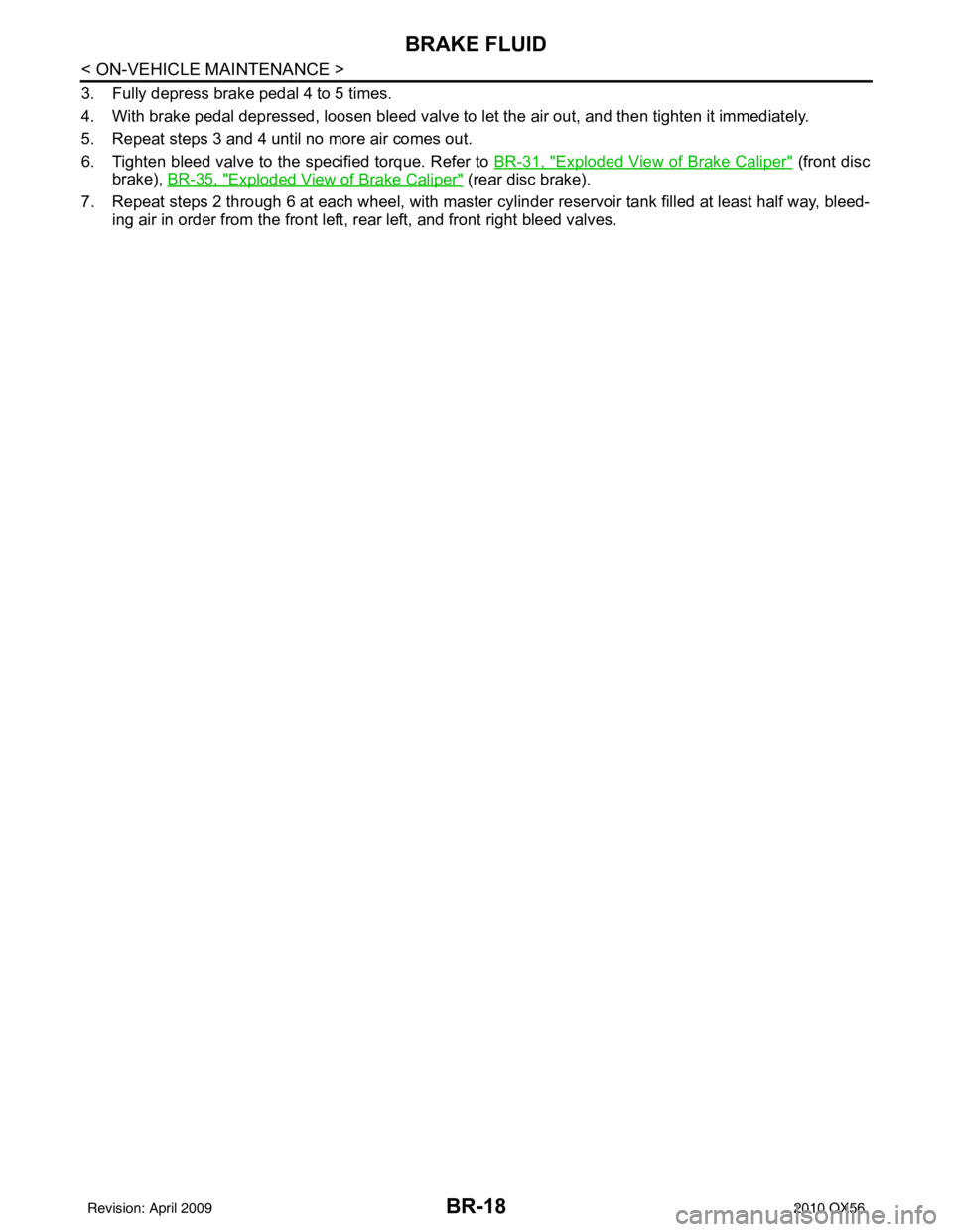 INFINITI QX56 2010  Factory Service Manual BR-18
< ON-VEHICLE MAINTENANCE >
BRAKE FLUID
3. Fully depress brake pedal 4 to 5 times.
4. With brake pedal depressed, loosen bleed valve to let the air out, and then tighten it immediately.
5. Repeat