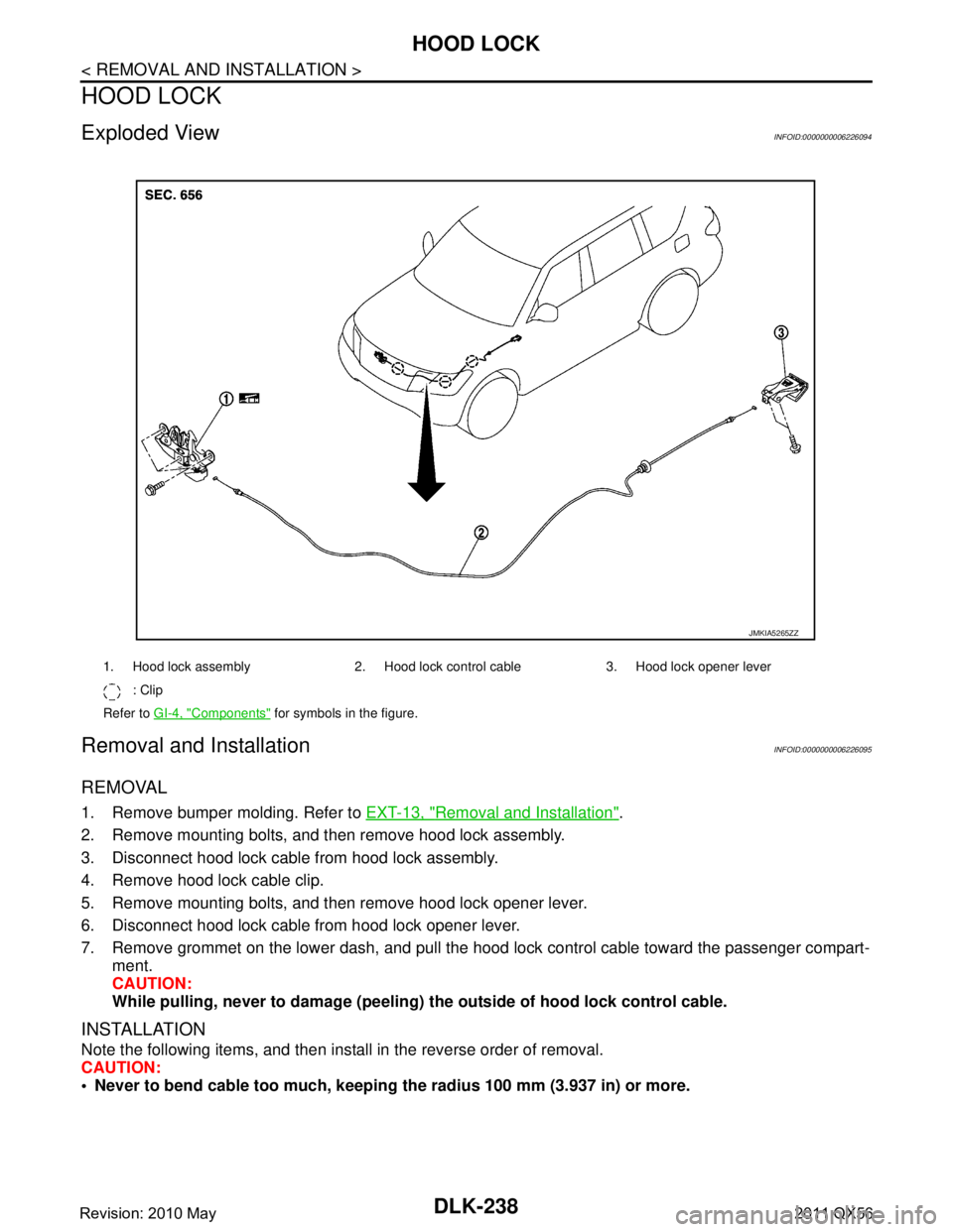 INFINITI QX56 2011  Factory Service Manual 
DLK-238
< REMOVAL AND INSTALLATION >
HOOD LOCK
HOOD LOCK
Exploded ViewINFOID:0000000006226094
Removal and InstallationINFOID:0000000006226095
REMOVAL
1. Remove bumper molding. Refer to EXT-13, "Remov