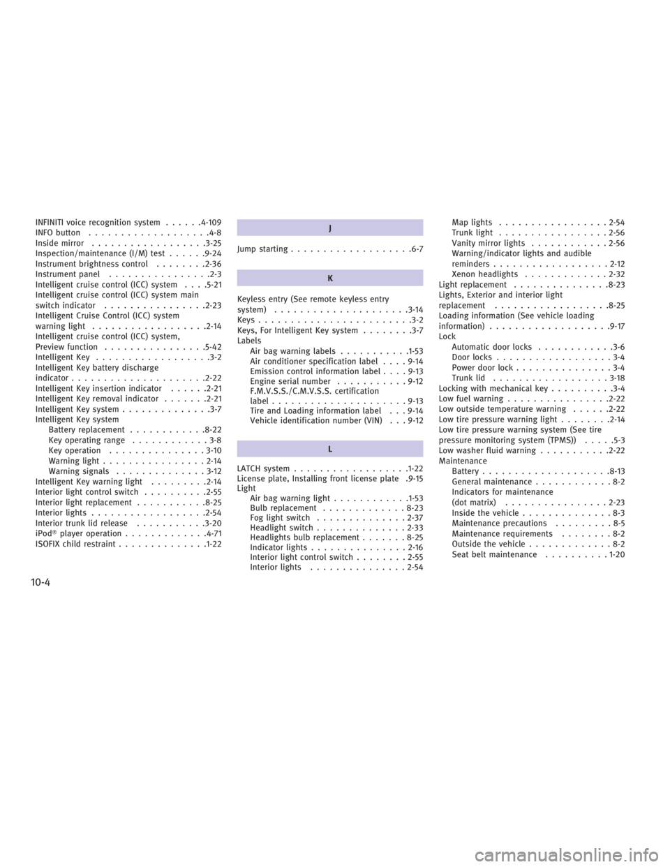 INFINITI G37 2010  Owners Manual INFINITI voice recognition system ..... .4-109
INFO button .................. .4-8
Inside mirror ................. .3-25
Inspection/maintenance (I/M) test ..... .9-24
Instrument brightness control ...
