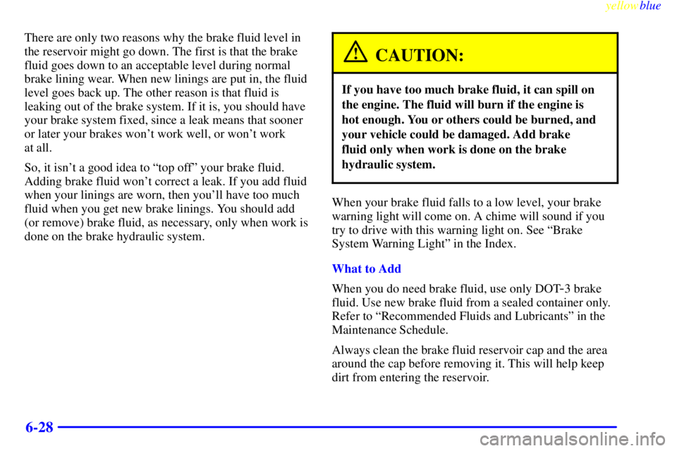BUICK LESABRE 1999  Owners Manual yellowblue     
6-28
There are only two reasons why the brake fluid level in
the reservoir might go down. The first is that the brake
fluid goes down to an acceptable level during normal
brake lining 