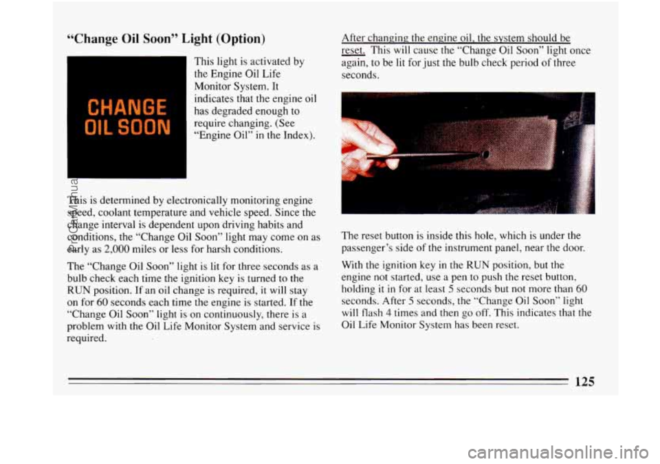 BUICK PARK AVENUE 1993  Owners Manual “Change Oil Soon” Light (Option) 
CHANGE 
OIL SOON 
This  light is activated  by 
the  Engine  Oil  Life 
Monitor  System. It 
indicates  that the  engine  oil 
has degraded enough to 
require  ch