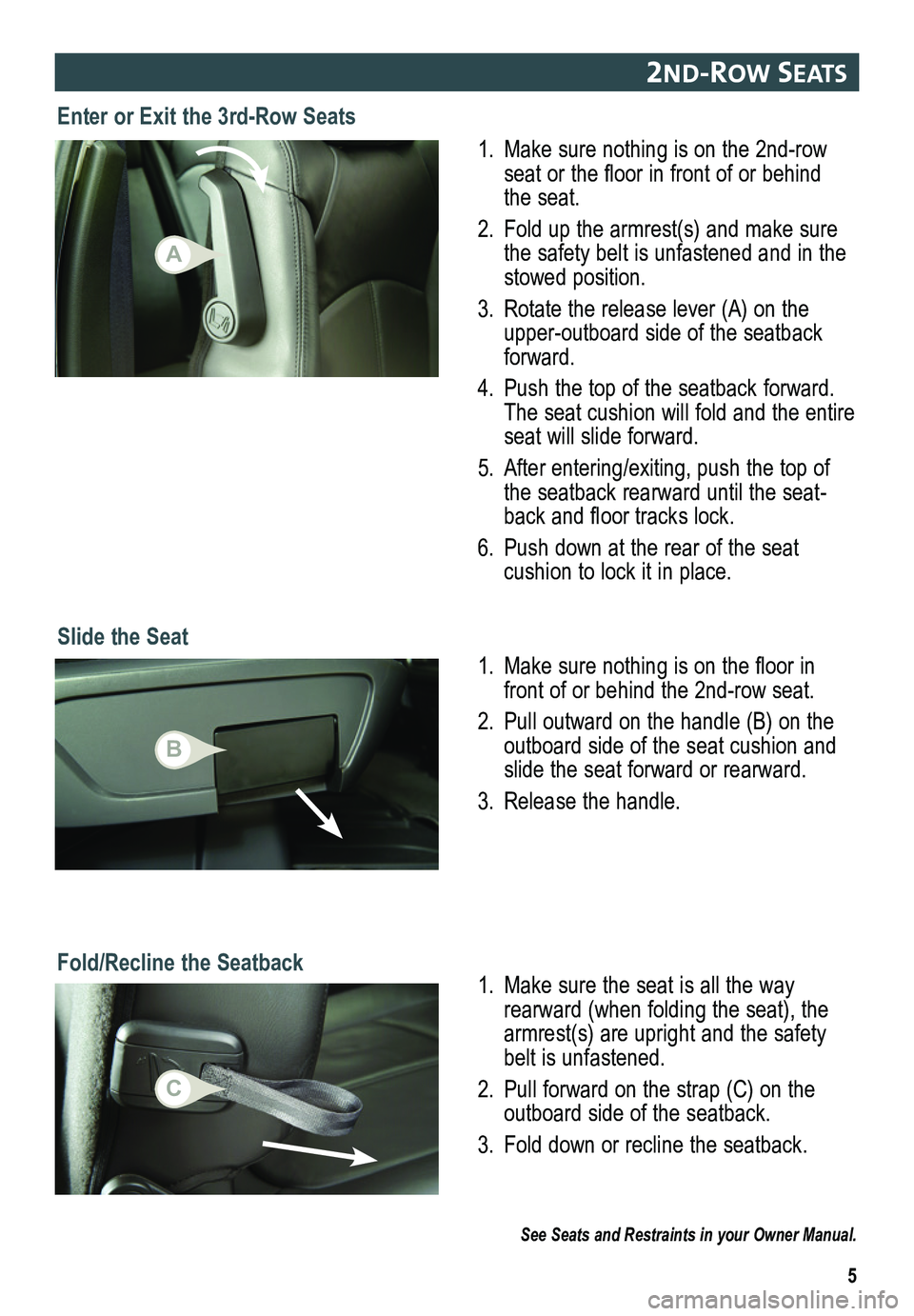 GMC ACADIA 2015  Get To Know Guide 5
2nd-row seats 
Slide the Seat
1. Make sure nothing is on the 2nd-row seat or the floor in front of or behind the seat.
2. Fold up the armrest(s) and make sure the safety belt is unfastened and in th