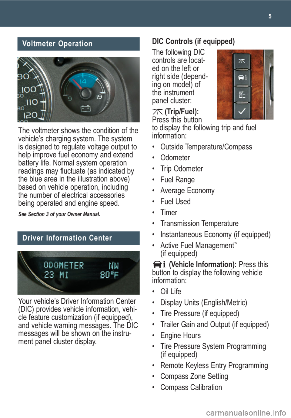 GMC SIERRA 2009  Get To Know Guide 5
Voltmeter Operation
The voltmeter shows the condition of the
vehicle’s charging system. The system
is designed to regulate voltage output to
help improve fuel economy and extend
battery life. Norm