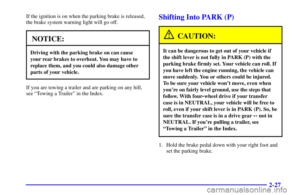 GMC JIMMY 2001  Owners Manual 2-27
If the ignition is on when the parking brake is released,
the brake system warning light will go off.
NOTICE:
Driving with the parking brake on can cause
your rear brakes to overheat. You may hav