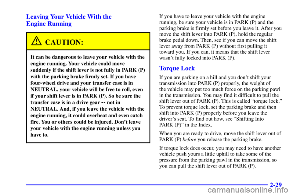 GMC JIMMY 2001  Owners Manual 2-29 Leaving Your Vehicle With the 
Engine Running
CAUTION:
It can be dangerous to leave your vehicle with the
engine running. Your vehicle could move
suddenly if the shift lever is not fully in PARK 