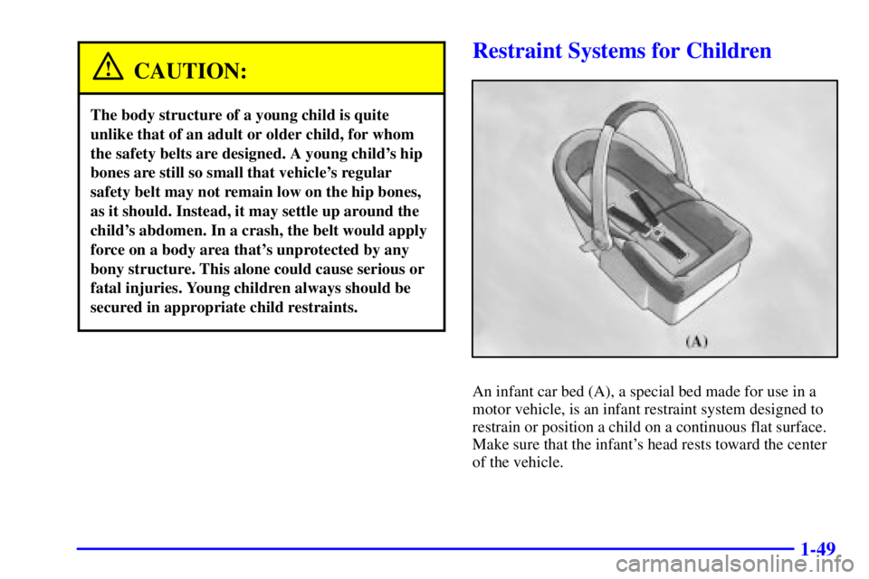 GMC YUKON 2001  Owners Manual 1-49
CAUTION:
The body structure of a young child is quite
unlike that of an adult or older child, for whom
the safety belts are designed. A young childs hip
bones are still so small that vehicles r