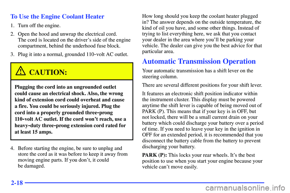 GMC SONOMA 1999  Owners Manual 2-18 To Use the Engine Coolant Heater
1. Turn off the engine.
2. Open the hood and unwrap the electrical cord. 
The cord is located on the drivers side of the engine
compartment, behind the underhood