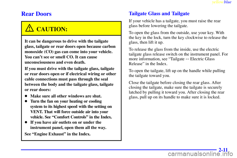 GMC YUKON 1999  Owners Manual yellowblue     
2-11
Rear Doors
CAUTION:
It can be dangerous to drive with the tailgate
glass, tailgate or rear doors open because carbon
monoxide (CO) gas can come into your vehicle.
You cant see or