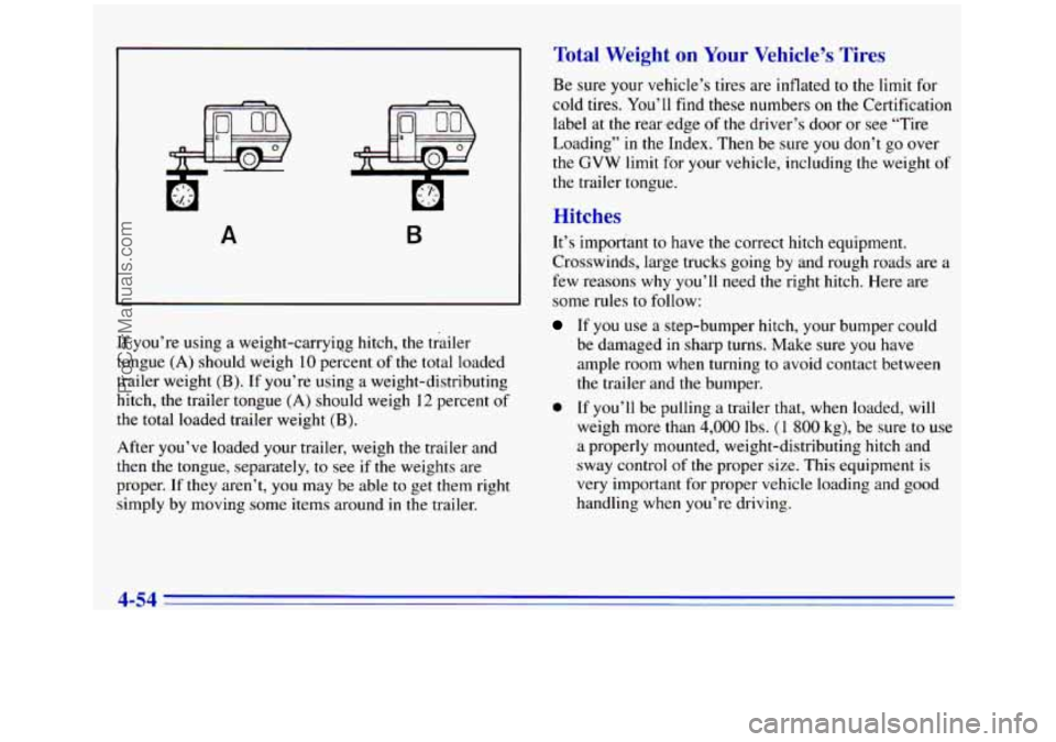 GMC SIERRA 1996  Owners Manual A B 
If you’re using  a weight-carryipg  hitch, the trailer 
tongue 
(A) should weigh 10 percent of the total loaded 
trailer  weight 
(B). If you’re using  a weight-distributing 
hitch,  the trai