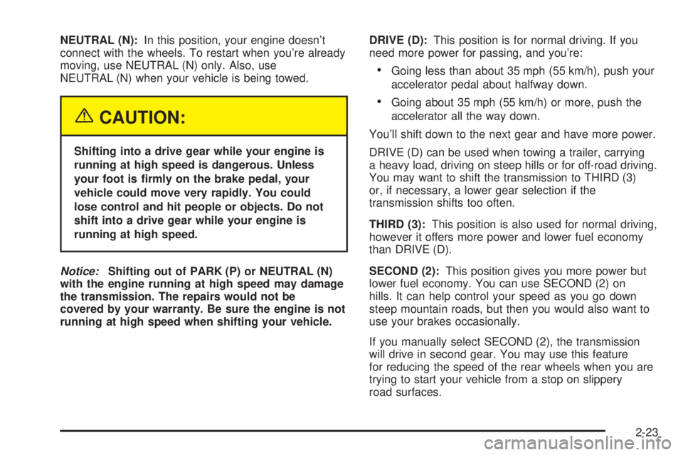 GMC SIERRA DENALI 2004  Owners Manual NEUTRAL (N):In this position, your engine doesnt
connect with the wheels. To restart when youre already
moving, use NEUTRAL (N) only. Also, use
NEUTRAL (N) when your vehicle is being towed.
{CAUTION