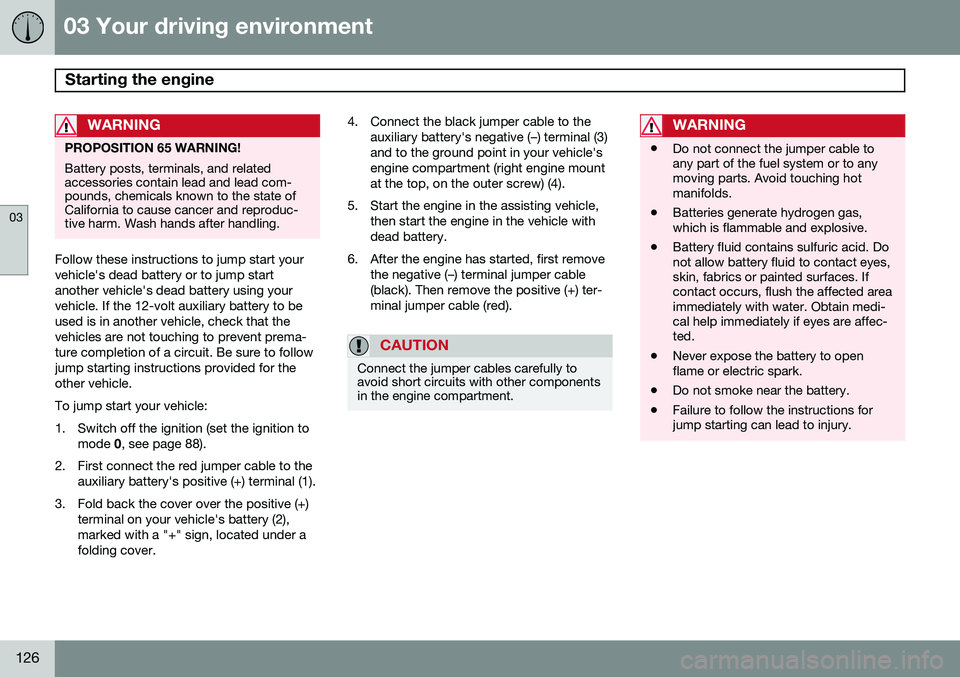 VOLVO XC70 2015  Owner´s Manual 03 Your driving environment
Starting the engine 
03
126
WARNING
PROPOSITION 65 WARNING! Battery posts, terminals, and related accessories contain lead and lead com-pounds, chemicals known to the state