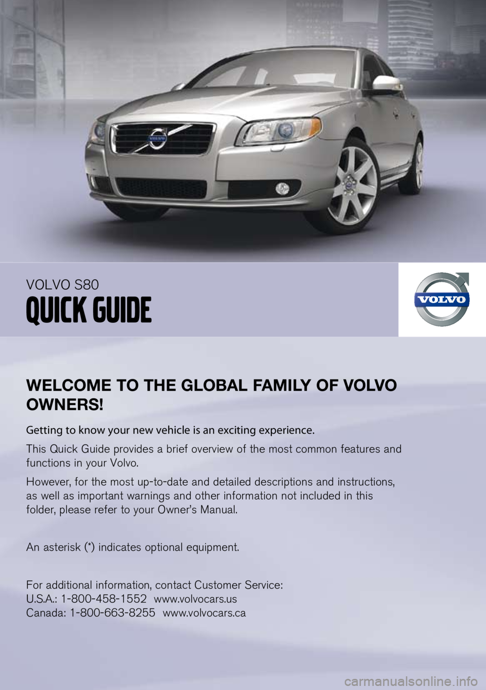 VOLVO S80 2012  Quick Guide 
WElCOME TO THE G lOBA l FAMI lY OF  vO lv O 
OWNERS!
Getting to know your new vehicle is an exciting experience.
This Quick Guide provides a brief overview of the most common features and 
functions 