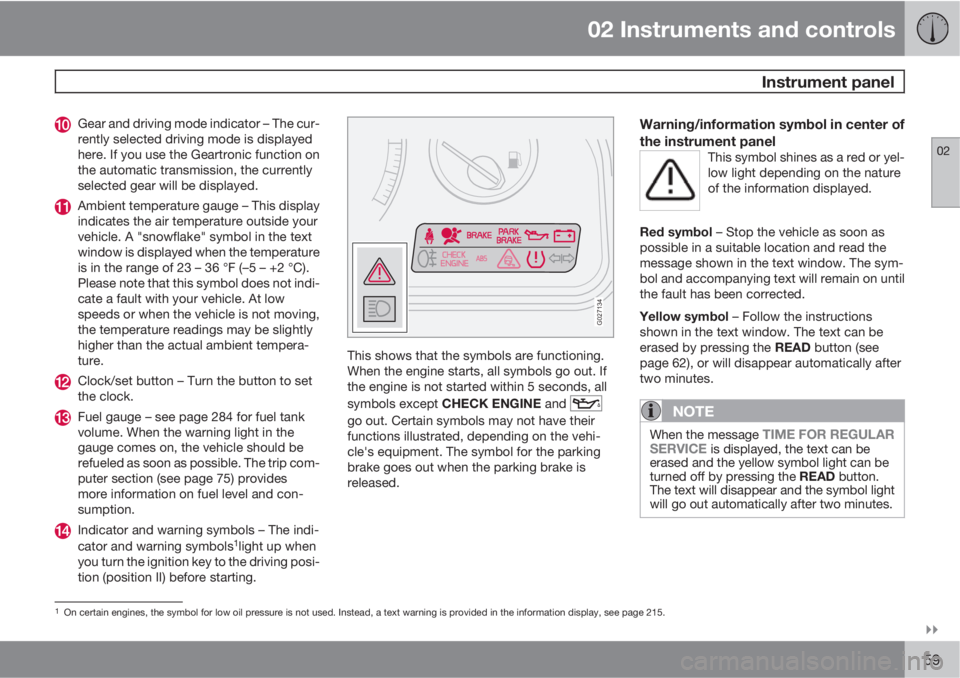 VOLVO XC90 2012  Owner´s Manual 02 Instruments and controls
 Instrument panel
02

59
Gear and driving mode indicator – The cur-
rently selected driving mode is displayed
here. If you use the Geartronic function on
the automatic 