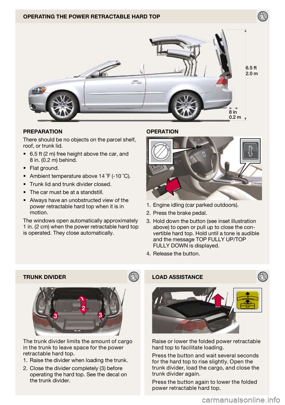 VOLVO C70 CONVERTIBLE 2009  Quick Guide 
6.5 ft2.0 m
8 in0.2 m

OPeRATIOn
OPeRATIng The POWeR ReTRAcTAble hARd TOP
PRePARATIOn
There should be no objects on the parcel shelf, roof, or trunk lid.
6.5 ft (2 m) free height above the car, and 8