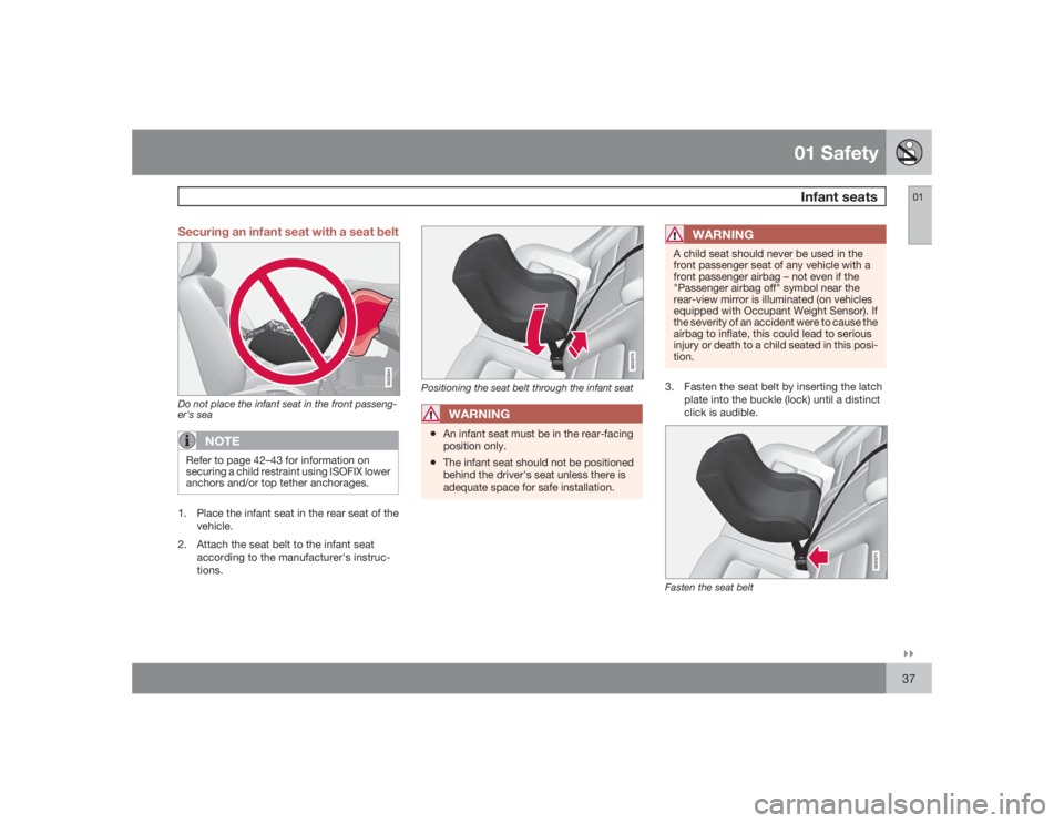 VOLVO V70 2009  Owner´s Manual 01 SafetyInfant seats
01�`�`37 Securing an infant seat with a seat belt
G022844
Do not place the infant seat in the front passeng-
er's sea
NOTE
Refer to page 42–43 for information on
securing a
