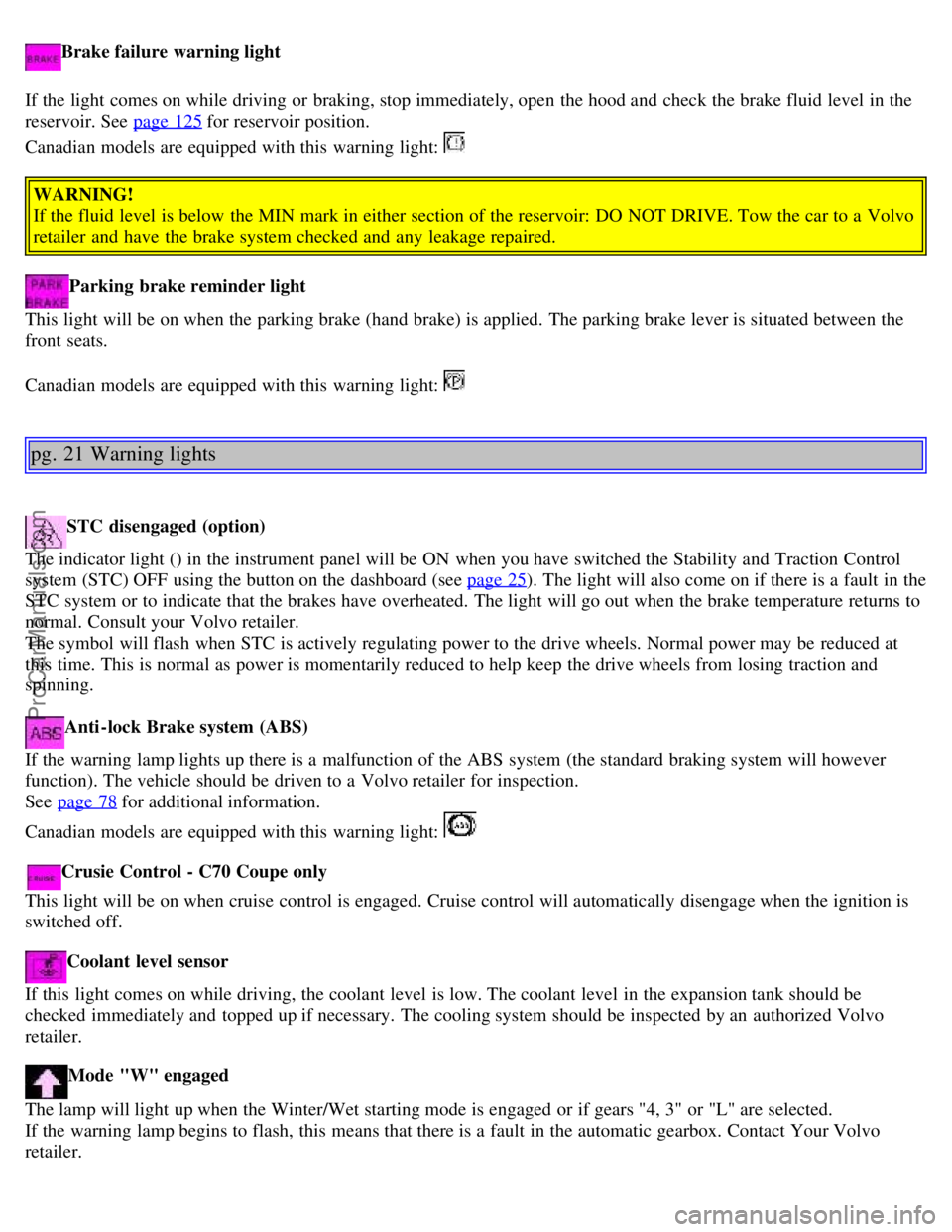 VOLVO C70 2002  Owners Manual Brake failure warning light
If the light comes on while driving or braking, stop immediately, open  the hood and  check the brake fluid level  in the
reservoir. See  page 125
 for reservoir position. 