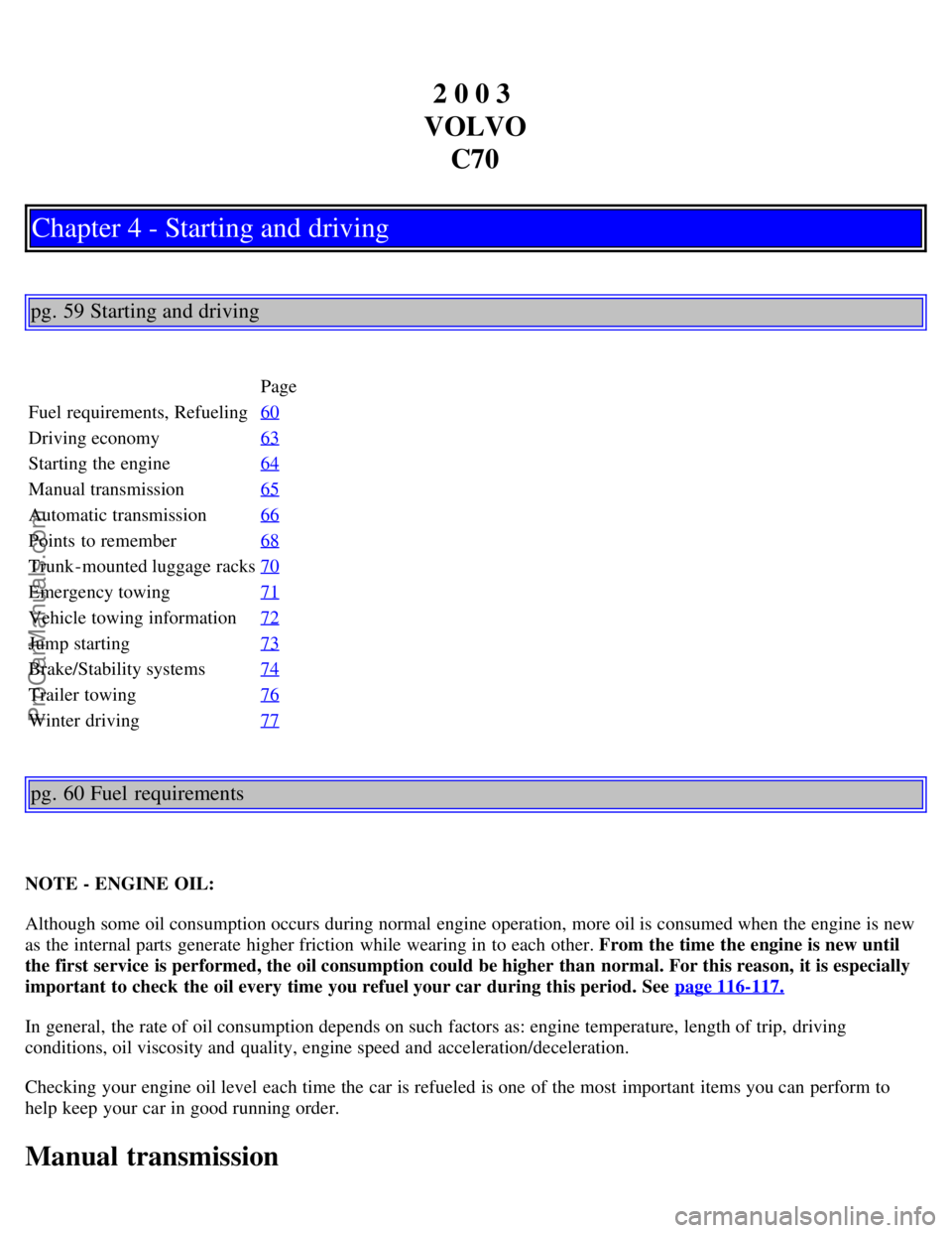 VOLVO C70 2003  Owners Manual 2 0 0 3 
VOLVO C70
Chapter 4 - Starting and driving
pg. 59 Starting and driving
Page
Fuel requirements, Refueling 60
Driving economy63
Starting the engine64
Manual transmission65
Automatic transmissio