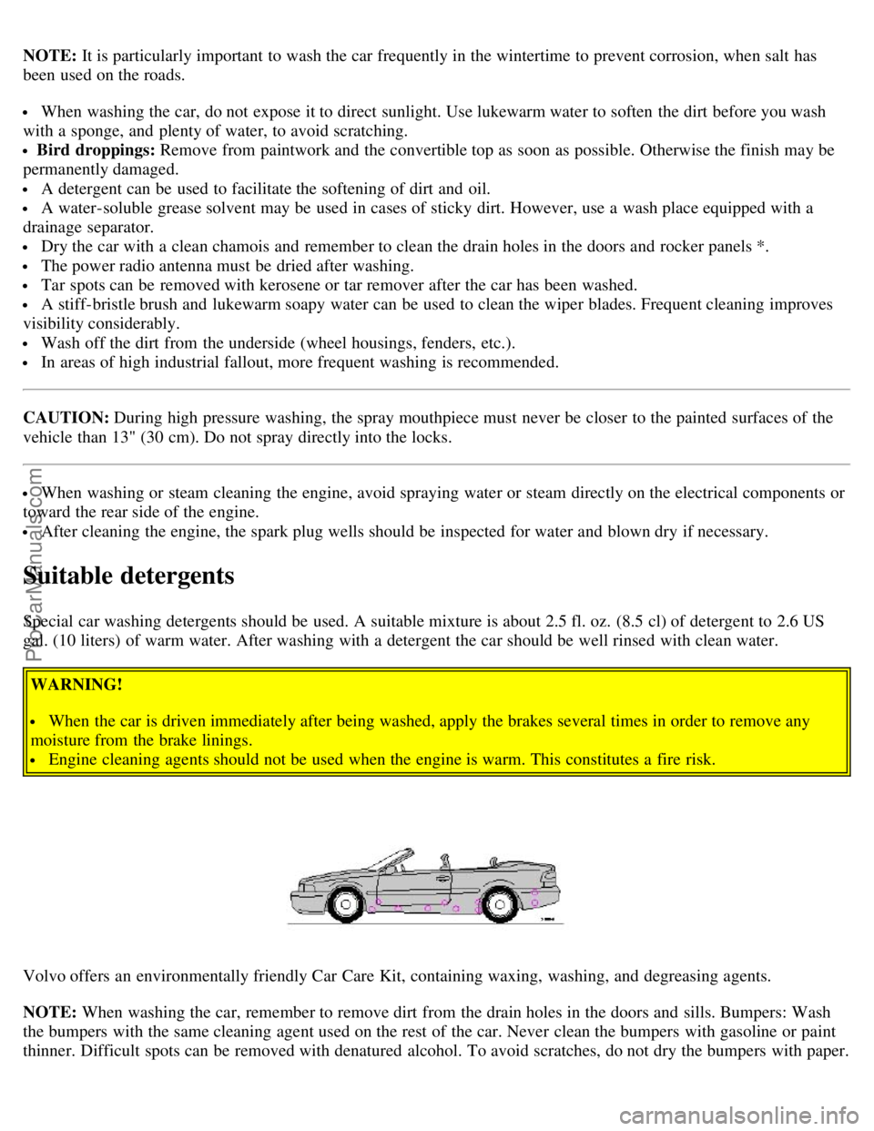 VOLVO C70 2003  Owners Manual NOTE: It is particularly important to wash the car frequently in the wintertime to prevent corrosion, when salt has
been used on the roads.
 When washing the car, do not expose it to direct sunlight. 