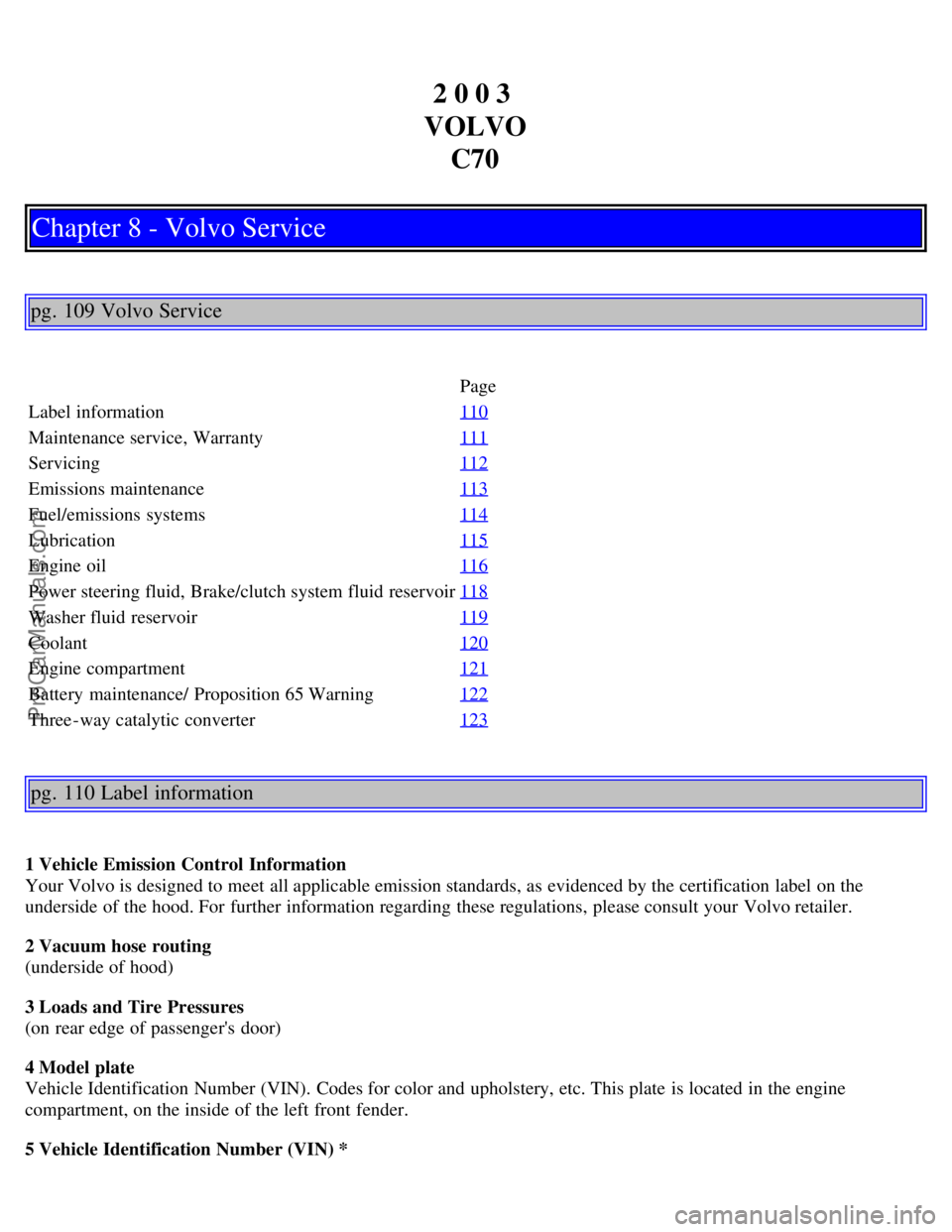 VOLVO C70 2003  Owners Manual 2 0 0 3 
VOLVO C70
Chapter 8 - Volvo Service
pg. 109 Volvo Service
Page
Label information 110
Maintenance service, Warranty111
Servicing112
Emissions maintenance113
Fuel/emissions  systems114
Lubricat