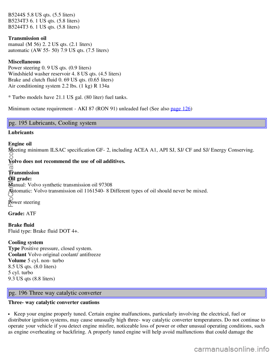 VOLVO S60 2001  Owners Manual B5244S 5.8 US qts. (5.5 liters) 
B5234T3 6. 1 US qts. (5.8 liters) 
B5244T3 6. 1 US qts. (5.8 liters)
Transmission oil
manual  (M 56) 2. 2 US qts. (2.1 liters) 
automatic  (AW 55- 50) 7.9 US qts. (7.5