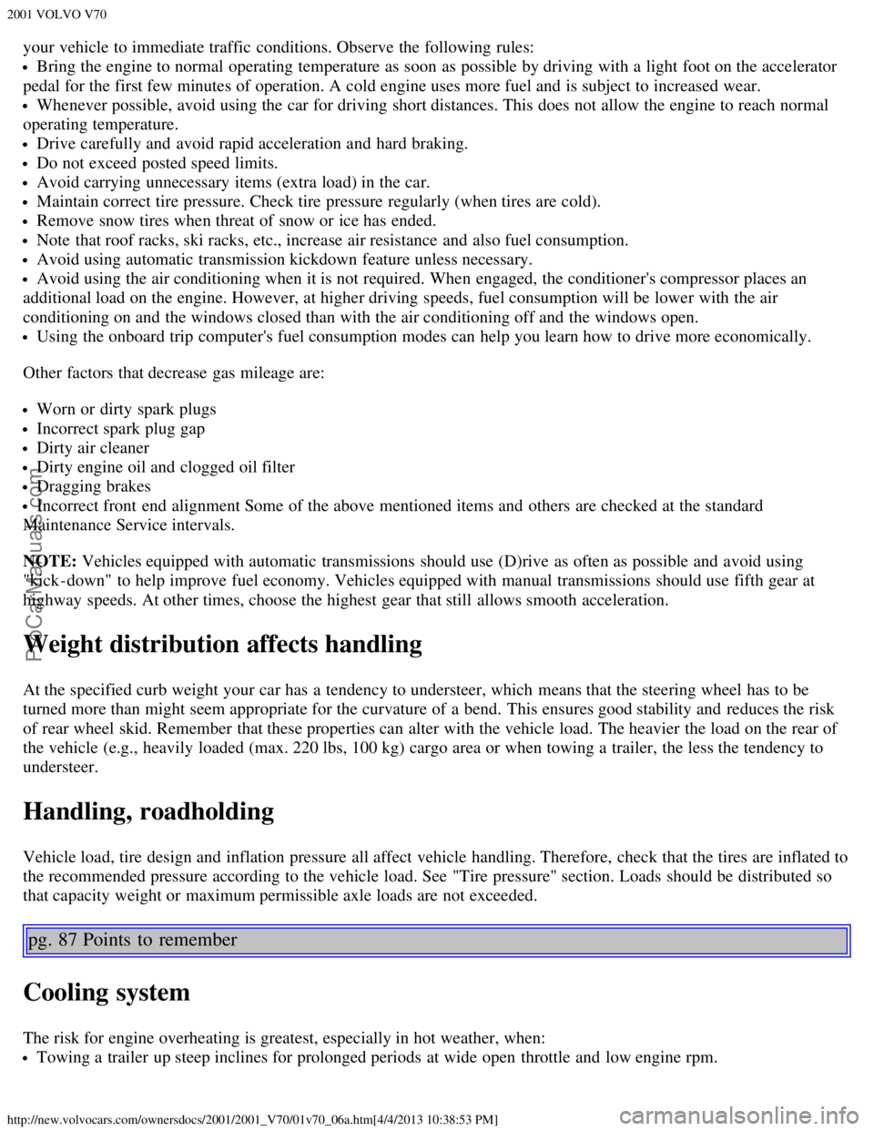 VOLVO V70 2001  Owners Manual 2001 VOLVO V70
http://new.volvocars.com/ownersdocs/2001/2001_V70/01v70_06a.htm[4/4/2013 10:38:53 PM]
your vehicle to immediate traffic  conditions. Observe the following rules:
Bring the engine to nor