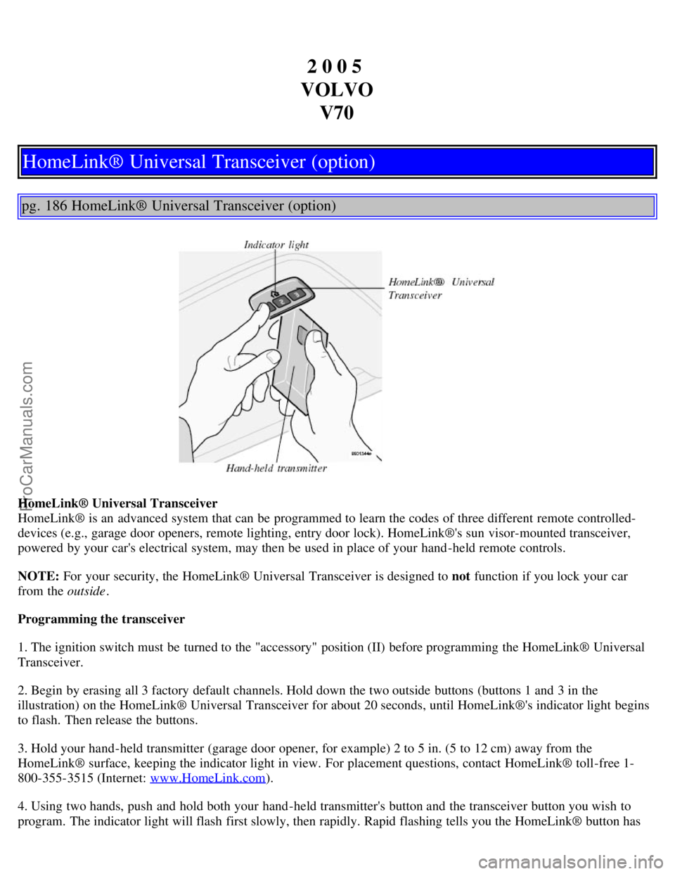 VOLVO V70 2005  Owners Manual 2 0 0 5 
VOLVO V70
HomeLink® Universal Transceiver (option)
pg. 186 HomeLink® Universal Transceiver (option)
HomeLink® Universal Transceiver
HomeLink® is an  advanced system that can be  programme