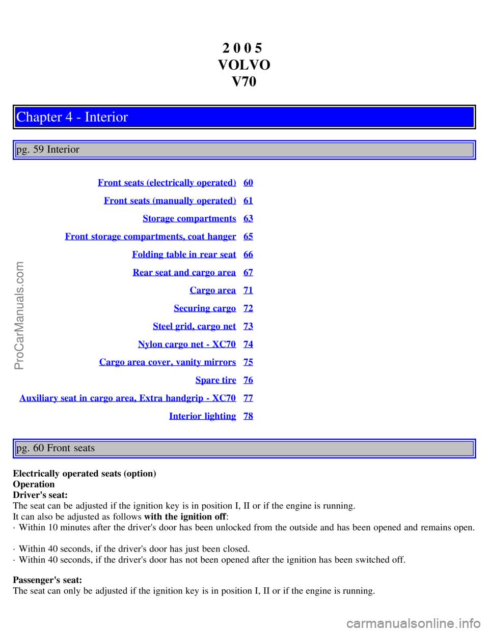 VOLVO V70 2005  Owners Manual 2 0 0 5 
VOLVO V70
Chapter 4 - Interior
pg. 59 Interior
Front  seats (electrically operated)60
Front  seats (manually operated)61
Storage compartments63
Front  storage compartments, coat hanger65
Fold