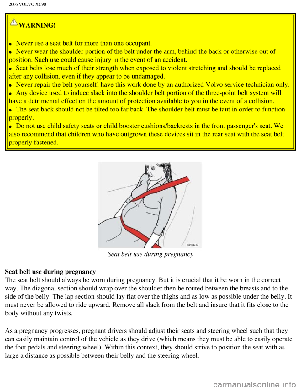 VOLVO XC90 2006  Owners Manual 
2006 VOLVO XC90
WARNING! 
l     Never use a seat belt for more than one occupant. 
l     Never wear the shoulder portion of the belt under the arm, behind the ba\
ck or otherwise out of 
position. Su
