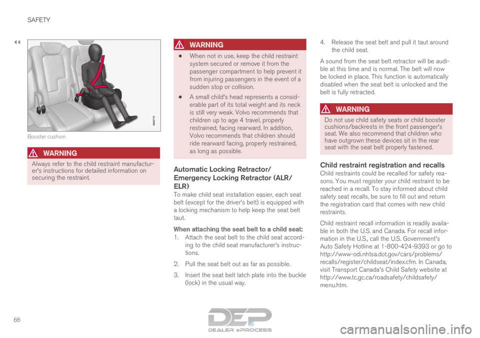 VOLVO XC90 TWIN ENGINE 2018  Owners Manual ||SAFETY
66
Booster cushion
WARNING
Always refer to the child restraint manufactur-
er's instructions for detailed information on
securing the restraint.
WARNING •
When not in use, keep the chil