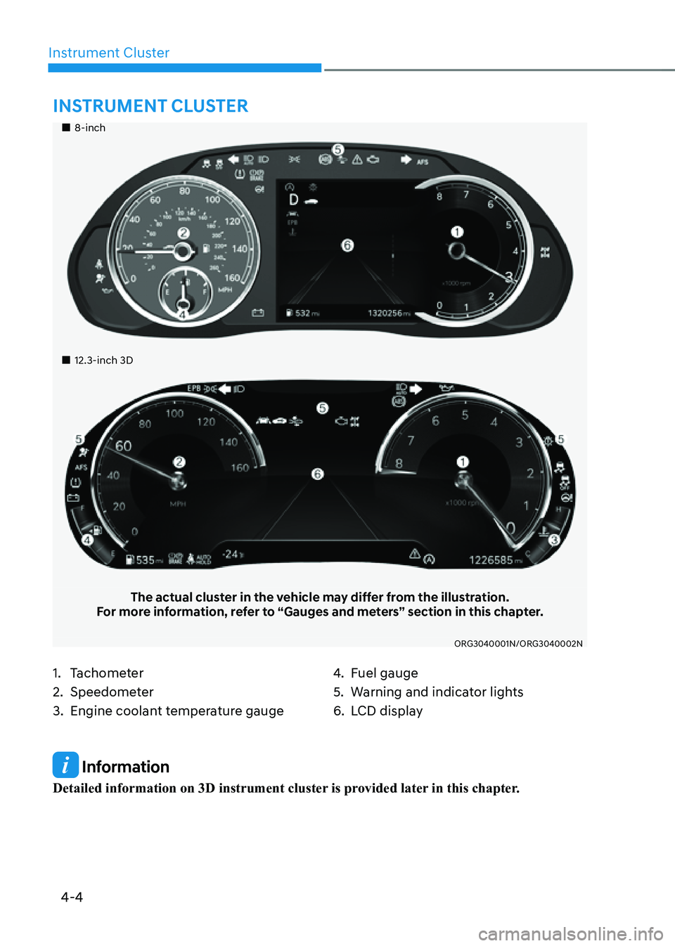 GENESIS G80 2021  Owners Manual 4-4
Instrument Cluster
 Information
Detailed information on 3D instrument cluster is provided later in this chapter.
„„8-inch
„„12.3-inch 3D
The actual cluster in the vehicle may d