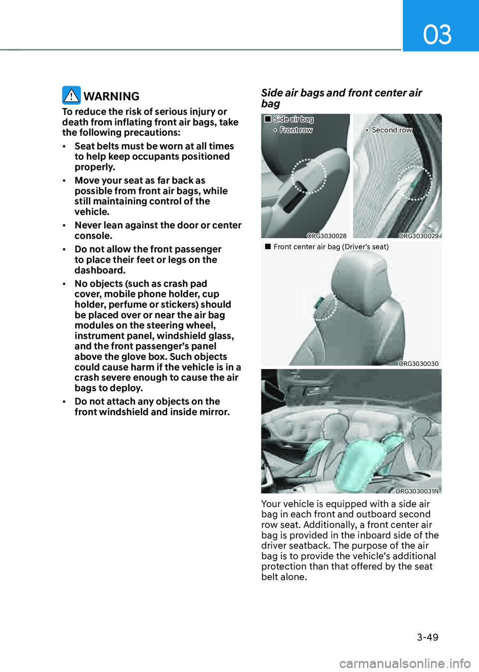 GENESIS G80 2021  Owners Manual 03
3-49
 WARNING
To reduce the risk of serious injury or 
death from inflating front air bags, take 
the following precautions:
• Seat belts must be worn at all times 
to help keep occupants positio