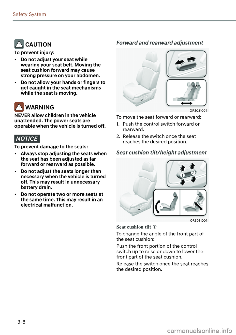 GENESIS G90 2023  Owners Manual 3-8
Safety System
 CAUTION
To prevent injury:
[�Do not adjust your seat while 
wearing your seat belt. Moving the 
seat cushion forward may cause 
strong pressure on your abdomen.
[�Do not allow y